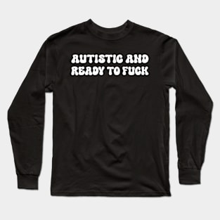 Autistic and Ready to FUCK Long Sleeve T-Shirt